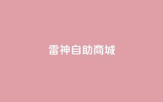 雷神自助商城,dy业务低价自助下单转发 - 乐刷卡盟官网 - 抖音粉丝上不去是什么原因
