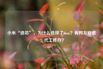 小米“造芯”，为什么选择了3nm？有网友疑虑：代工咋办？