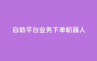 dy自助平台业务下单机器人,抖音24小时播放量1000 - 快手买站一块钱1000 - ks24小时自助服务平台便宜