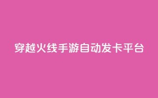 穿越火线手游自动发卡平台 - 穿越火线手游卡密自动获取网站!