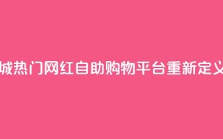 网红自助下单商城 - 热门网红自助购物平台重新定义购物体验。
