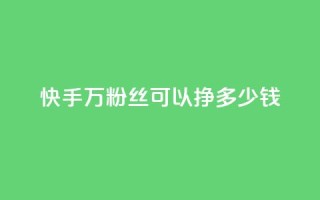 快手11万粉丝可以挣多少钱,一毛一百赞快手业务 - qq访客每天免费获取软件 - 1块钱1w播放自助下单