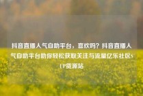 抖音直播人气自助平台，喜欢吗？抖音直播人气自助平台助你轻松获取关注与流量亿乐社区SUP货源站