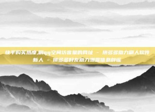 快手购买热度,刷qq空间访客量的网址 - 拼多多助力刷人软件新人 - 拼多多好友助力泄露信息辟谣