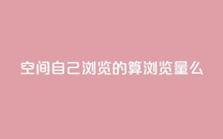 qq空间自己浏览的算浏览量么,巨量千川涨1000粉丝靠谱吗 - qq号批发1元一个可改密 - 免费的QQ个人名片