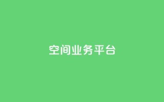 qq空间业务平台 - 全新QQ空间业务平台上线，探索社交新体验!