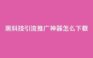 黑科技引流推广神器怎么下载,抖音1比10钻石充值入口 - 自助刷快手双击微信付款 - qq主页赞自助下单