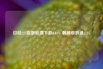 日经225指数收盘下跌0.84% 韩股收跌逾1.2%