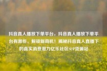 抖音真人播放下单平台，抖音真人播放下单平台有哪些，解锁新商机！揭秘抖音真人直播下的真实消费潜力亿乐社区SUP货源站