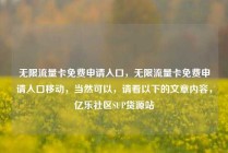 无限流量卡免费申请入口，无限流量卡免费申请入口移动，当然可以，请看以下的文章内容，亿乐社区SUP货源站