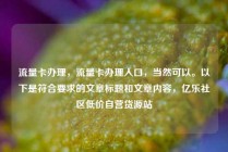 流量卡办理，流量卡办理入口，当然可以。以下是符合要求的文章标题和文章内容，亿乐社区低价自营货源站