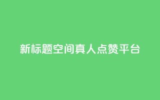 新标题：QQ空间真人点赞平台