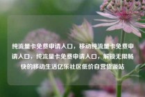 纯流量卡免费申请入口，移动纯流量卡免费申请入口，纯流量卡免费申请入口，解锁无限畅快的移动生活亿乐社区低价自营货源站