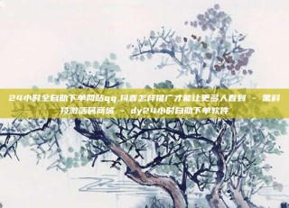 24小时全自助下单网站qq,抖音怎样推广才能让更多人看到 - 黑科技激活码商城 - dy24小时自助下单软件