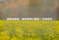 国家医保局：即时结算已覆盖77%统筹地区