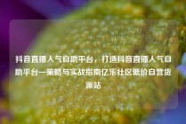 抖音直播人气自助平台，打造抖音直播人气自助平台—策略与实战指南亿乐社区低价自营货源站