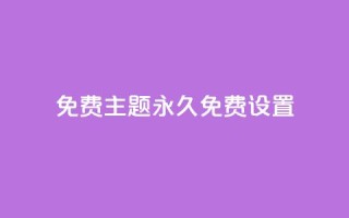 qq免费主题永久免费设置 - 永久免费设置QQ主题，完全免费享受个性化定制~