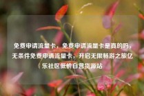 免费申请流量卡，免费申请流量卡是真的吗，无条件免费申请流量卡，开启无限畅游之旅亿乐社区低价自营货源站