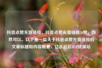 抖音点赞充值链接，抖音点赞充值链接50赞，当然可以。以下是一篇关于抖音点赞充值链接的文章标题和内容概要，亿乐社区SUP货源站