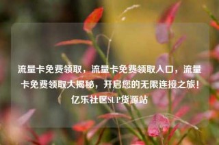 流量卡免费领取，流量卡免费领取入口，流量卡免费领取大揭秘，开启您的无限连接之旅！亿乐社区SUP货源站