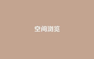 qq空间浏览 - 如何优化QQ空间浏览体验，轻松提高用户访问量~