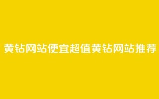 qq黄钻网站便宜(超值QQ黄钻网站推荐)