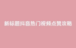 新标题：抖音热门视频点赞攻略