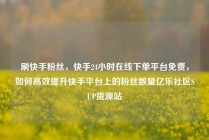 刷快手粉丝，快手24小时在线下单平台免费，如何高效提升快手平台上的粉丝数量亿乐社区SUP货源站