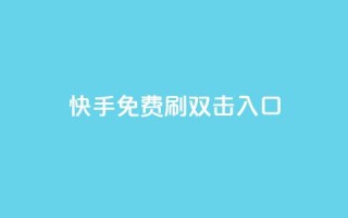 快手免费刷双击入口,快手抖音免费 - 快手播放量免费1万 - 抖音怎么充值苹果手机