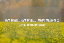 快手刷粉丝，快手刷粉丝，策略与风险并存亿乐社区低价自营货源站