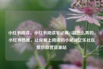 小红书阅读，小红书阅读笔记满15篇怎么弄的，小红书热推，让你爱上阅读的小秘诀亿乐社区低价自营货源站