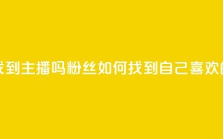 粉丝真的能找到主播吗 - 粉丝如何找到自己喜欢的主播。