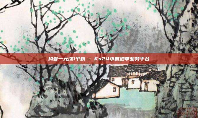 抖音一元涨1个粉 - Ks24小时秒单业务平台  第1张