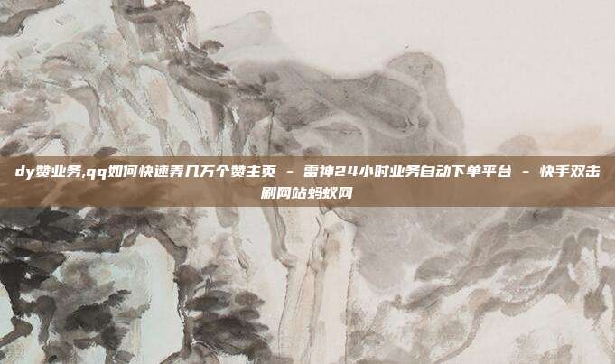 dy赞业务,qq如何快速弄几万个赞主页 - 雷神24小时业务自动下单平台 快手双击刷网站蚂蚁网  第1张