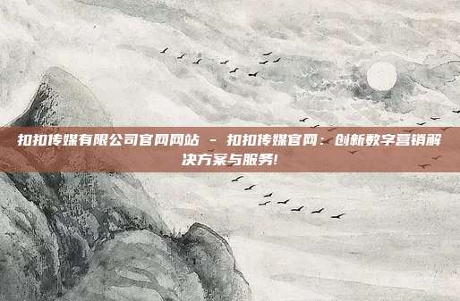扣扣传媒有限公司官网网站 - 扣扣传媒官网：创新数字营销解决方案与服务!  第1张