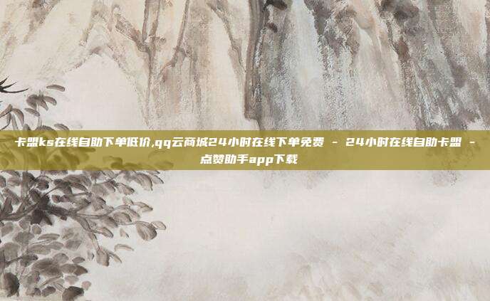 卡盟ks在线自助下单低价,qq云商城24小时在线下单免费 - 24小时在线自助卡盟 点赞助手app下载  第1张